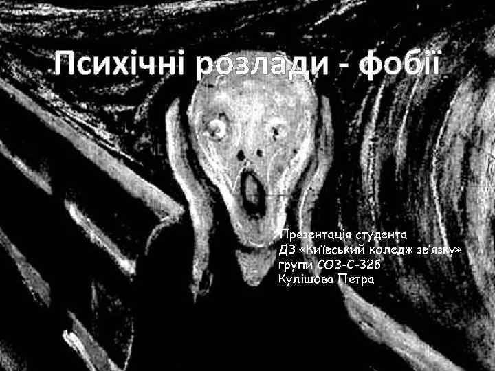 Психічні розлади - фобії Презентація студента ДЗ «Київський коледж зв’язку» групи СОЗ-С-32 б Кулішова