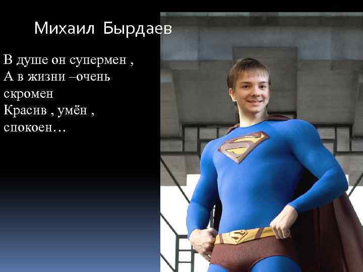 Михаил Бырдаев В душе он супермен , А в жизни –очень скромен Красив ,