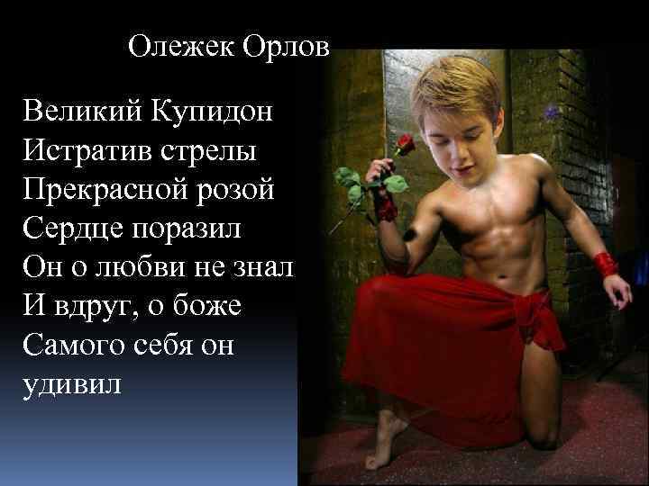 Олежек Орлов Великий Купидон Истратив стрелы Прекрасной розой Сердце поразил Он о любви не