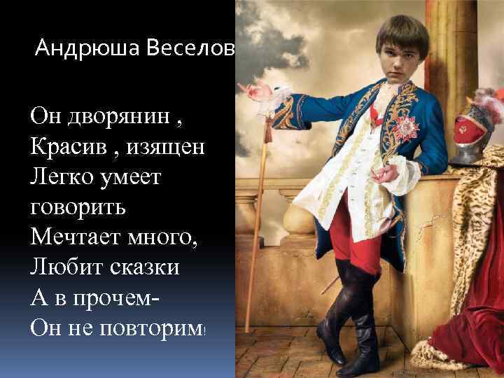 Андрюша Веселов Он дворянин , Красив , изящен Легко умеет говорить Мечтает много, Любит