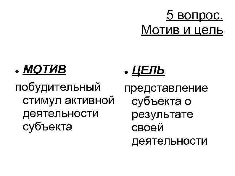 5 вопрос. Мотив и цель МОТИВ ЦЕЛЬ побудительный представление стимул активной субъекта о деятельности