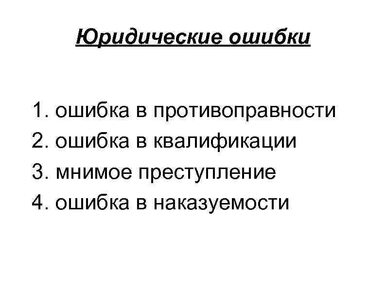 Юридические ошибки 1. ошибка в противоправности 2. ошибка в квалификации 3. мнимое преступление 4.