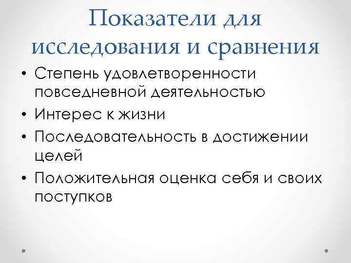 Показатели для исследования и сравнения • Степень удовлетворенности повседневной деятельностью • Интерес к жизни