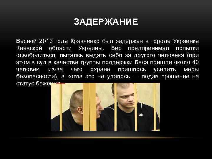 ЗАДЕРЖАНИЕ Весной 2013 года Кравченко был задержан в городе Украинка Киевской области Украины. Бес