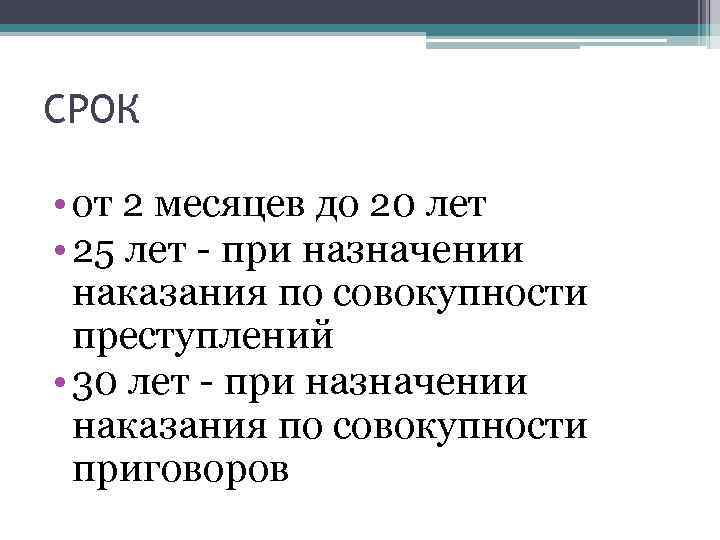 СРОК • от 2 месяцев до 20 лет • 25 лет - при назначении