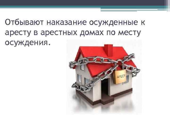 Отбывают наказание осужденные к аресту в арестных домах по месту осуждения. 