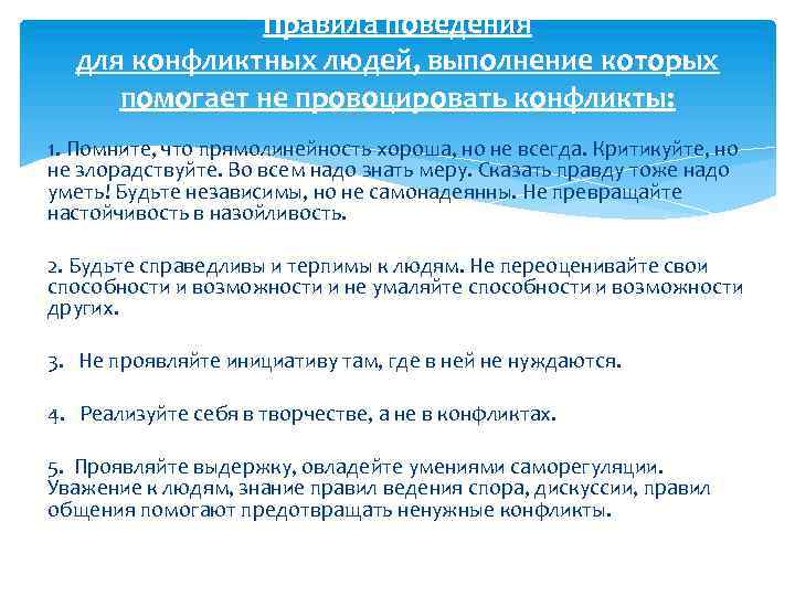 Правила поведения для конфликтных людей, выполнение которых помогает не провоцировать конфликты: 1. Помните, что