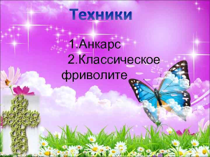 Техники 1. Анкарс 2. Классическое фриволите 