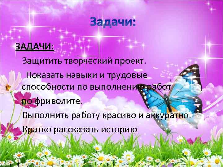 Задачи: ЗАДАЧИ: Защитить творческий проект. Показать навыки и трудовые способности по выполнению работ по