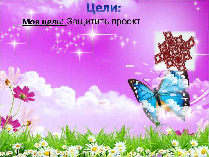Цели: Моя цель: Защитить проект 