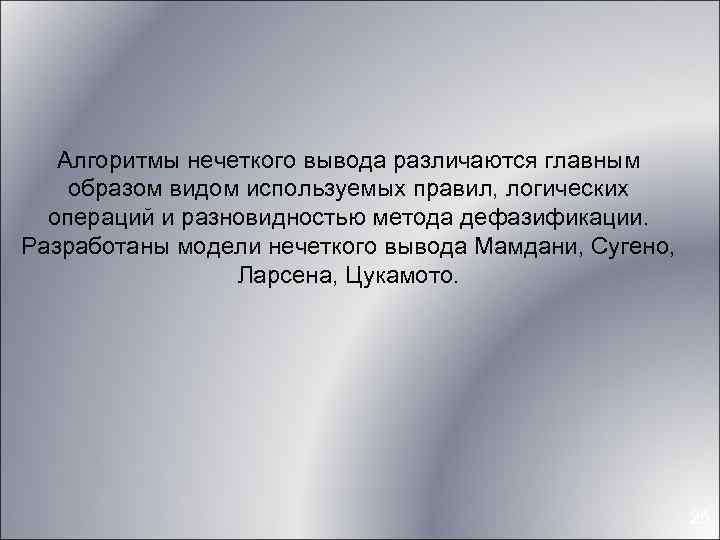 Алгоритмы нечеткого вывода различаются главным образом видом используемых правил, логических операций и разновидностью метода