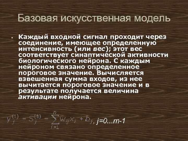 Базовая искусственная модель Каждый входной сигнал проходит через соединение, имеющее определенную интенсивность (или вес);