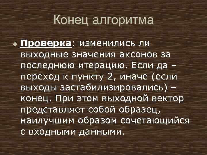 Конец алгоритма u Проверка: изменились ли выходные значения аксонов за последнюю итерацию. Если да