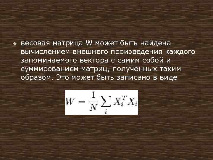 u весовая матрица W может быть найдена вычислением внешнего произведения каждого запоминаемого вектора с