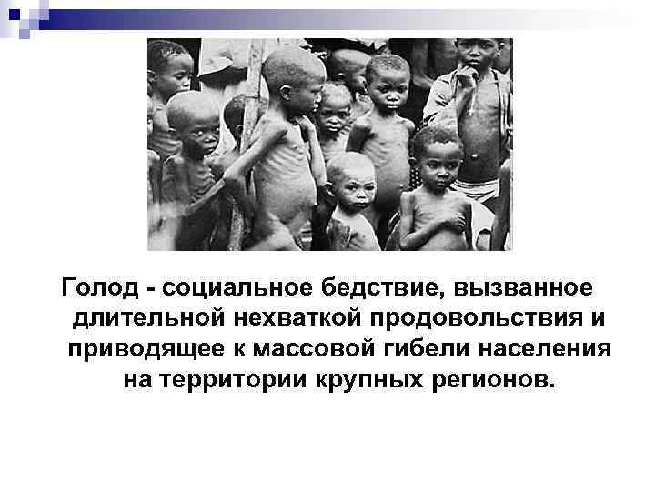 Голод - социальное бедствие, вызванное длительной нехваткой продовольствия и приводящее к массовой гибели населения