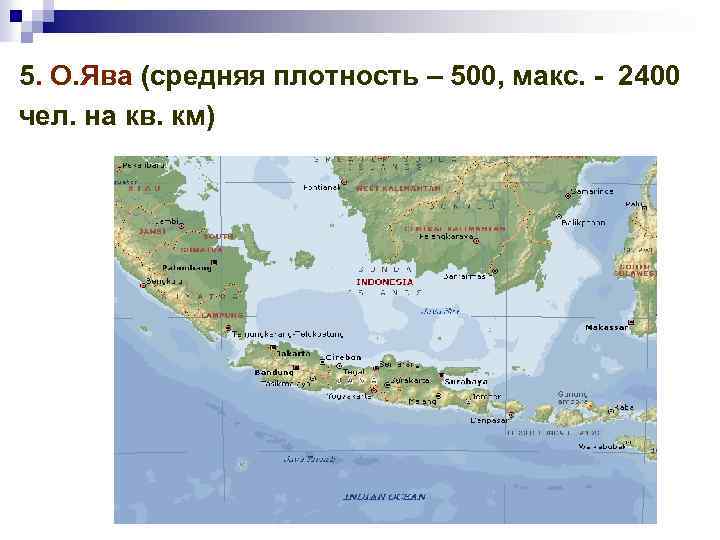 5. О. Ява (средняя плотность – 500, макс. - 2400 чел. на кв. км)