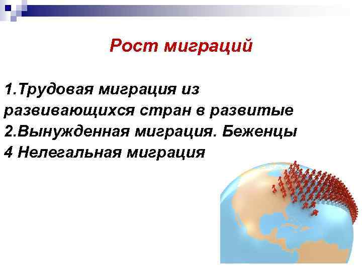 Рост миграций 1. Трудовая миграция из развивающихся стран в развитые 2. Вынужденная миграция. Беженцы