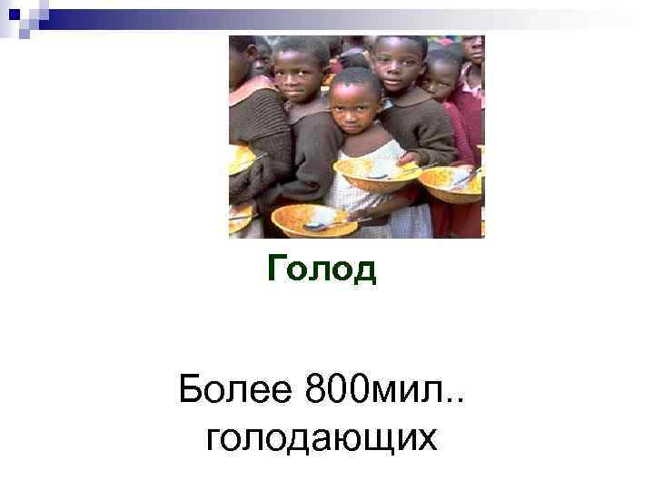 Голод Более 800 мил. . голодающих 