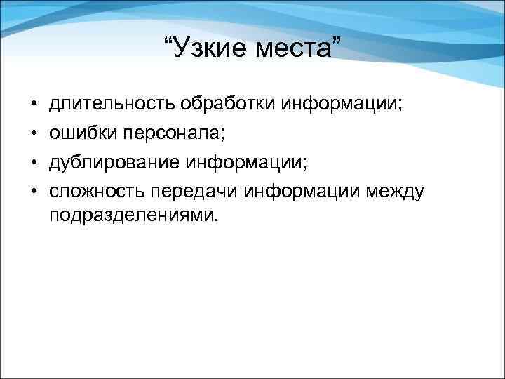 “Узкие места” • • длительность обработки информации; ошибки персонала; дублирование информации; сложность передачи информации