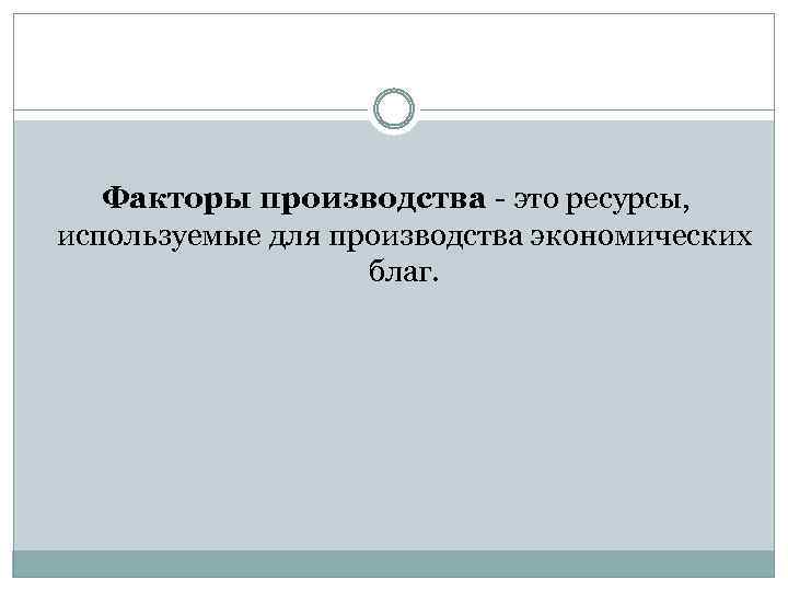 Факторы производства - это ресурсы, используемые для производства экономических благ. 