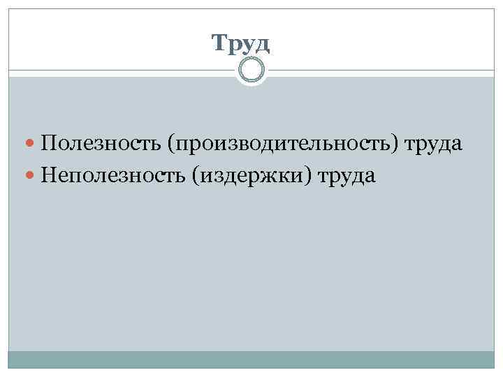 Труд Полезность (производительность) труда Неполезность (издержки) труда 