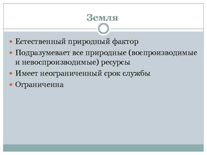 Земля Естественный природный фактор Подразумевает все природные (воспроизводимые и невоспроизводимые) ресурсы Имеет неограниченный срок