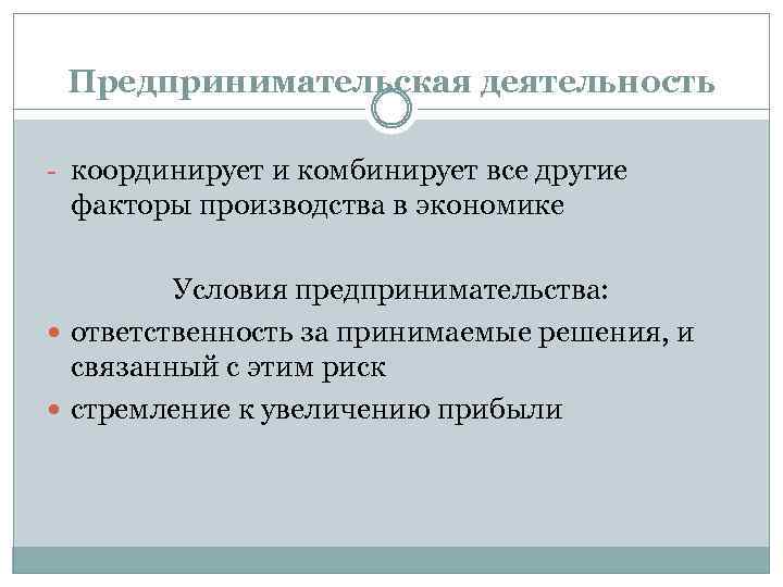Предпринимательская деятельность - координирует и комбинирует все другие факторы производства в экономике Условия предпринимательства:
