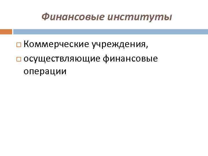 Финансовые институты Коммерческие учреждения, осуществляющие финансовые операции 