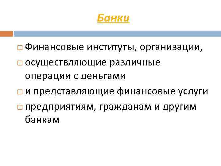 Банки Финансовые институты, организации, осуществляющие различные операции с деньгами и представляющие финансовые услуги предприятиям,
