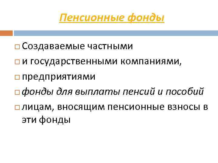 Пенсионные фонды Создаваемые частными и государственными компаниями, предприятиями фонды для выплаты пенсий и пособий