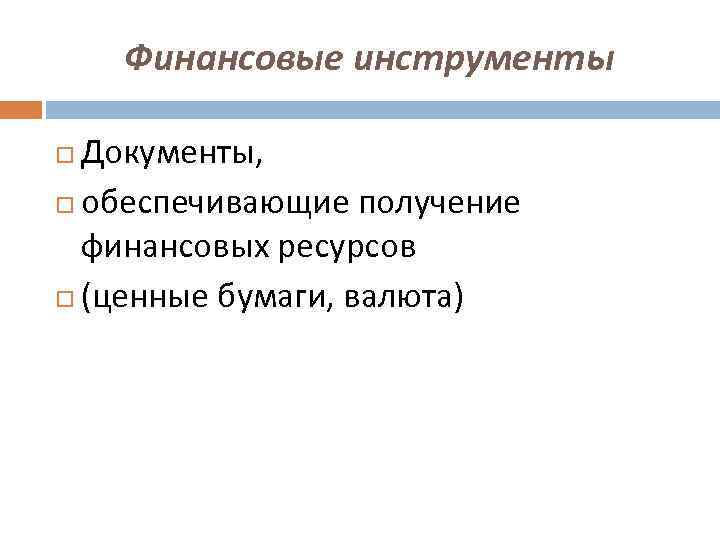 Финансовые инструменты Документы, обеспечивающие получение финансовых ресурсов (ценные бумаги, валюта) 