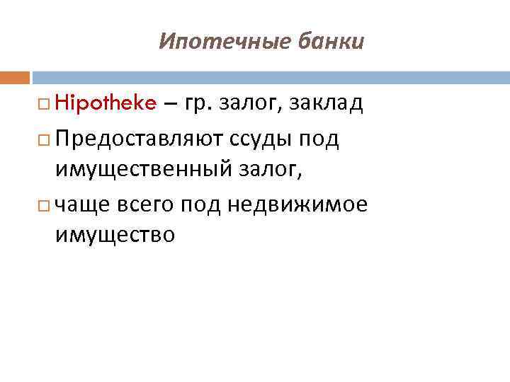 Ипотечные банки Hipotheke – гр. залог, заклад Предоставляют ссуды под имущественный залог, чаще всего