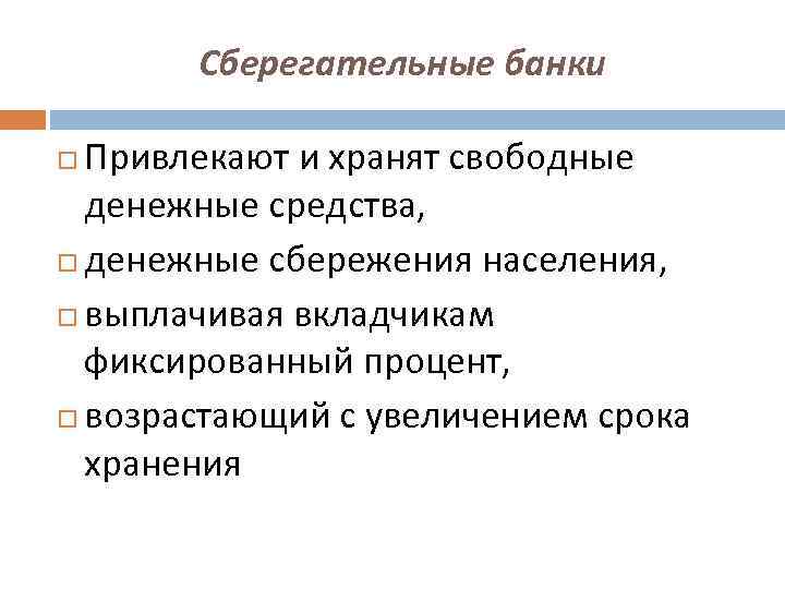 Сберегательные банки Привлекают и хранят свободные денежные средства, денежные сбережения населения, выплачивая вкладчикам фиксированный