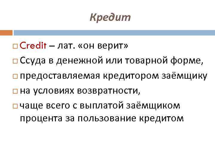 Кредит Credit – лат. «он верит» Ссуда в денежной или товарной форме, предоставляемая кредитором