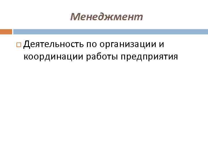 Менеджмент Деятельность по организации и координации работы предприятия 