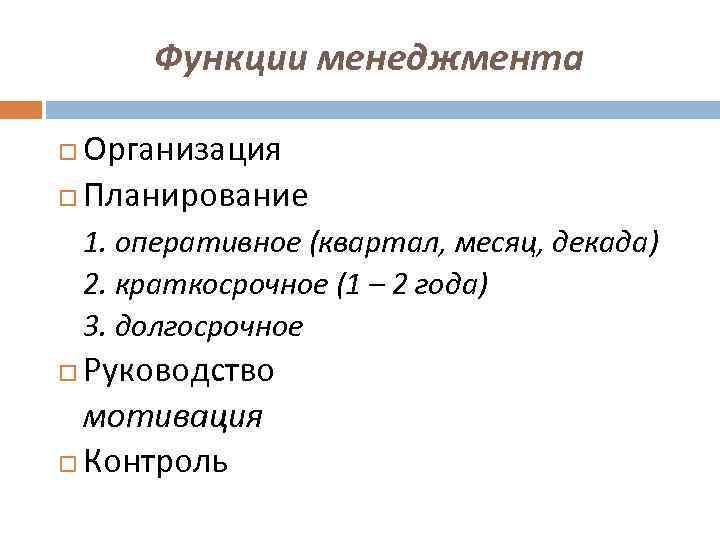 Функции менеджмента Организация Планирование 1. оперативное (квартал, месяц, декада) 2. краткосрочное (1 – 2