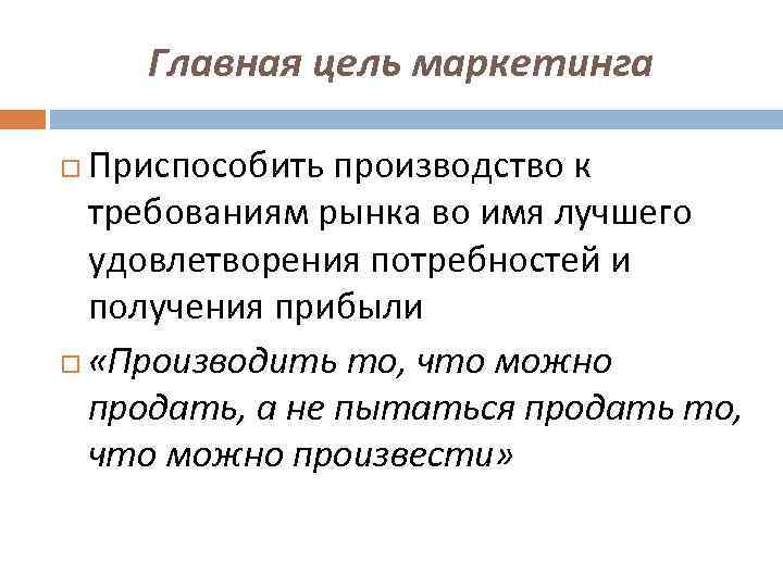 Главная цель маркетинга Приспособить производство к требованиям рынка во имя лучшего удовлетворения потребностей и