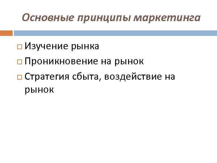Основные принципы маркетинга Изучение рынка Проникновение на рынок Стратегия сбыта, воздействие на рынок 
