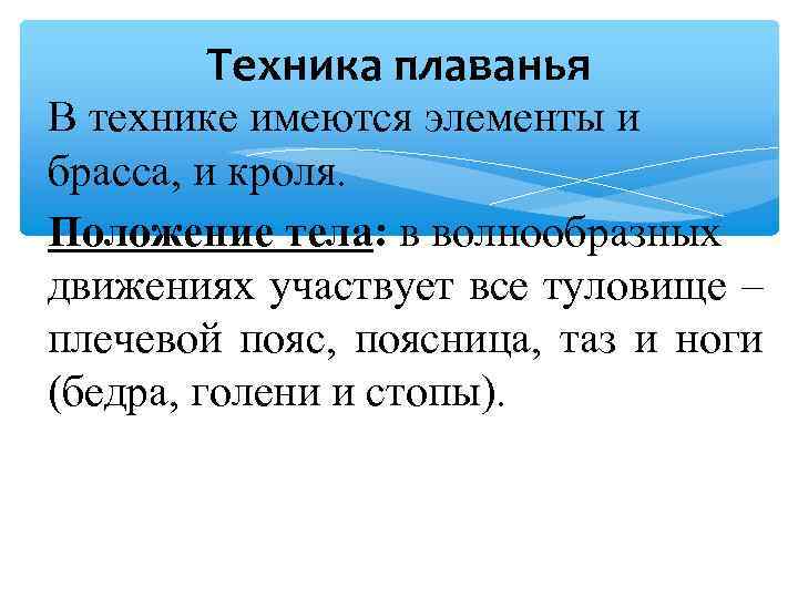 Техника плаванья В технике имеются элементы и брасса, и кроля. Положение тела: в волнообразных