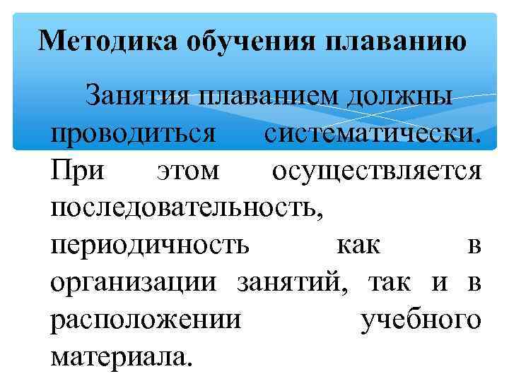 Методика обучения плаванию Занятия плаванием должны проводиться систематически. При этом осуществляется последовательность, периодичность как