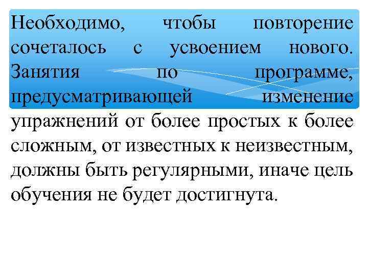 Необходимо, чтобы повторение сочеталось с усвоением нового. Занятия по программе, предусматривающей изменение упражнений от