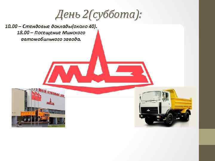 День 2(суббота): 10. 00 – Стендовые доклады(около 40). 18. 00 – Посещение Минского автомобильного