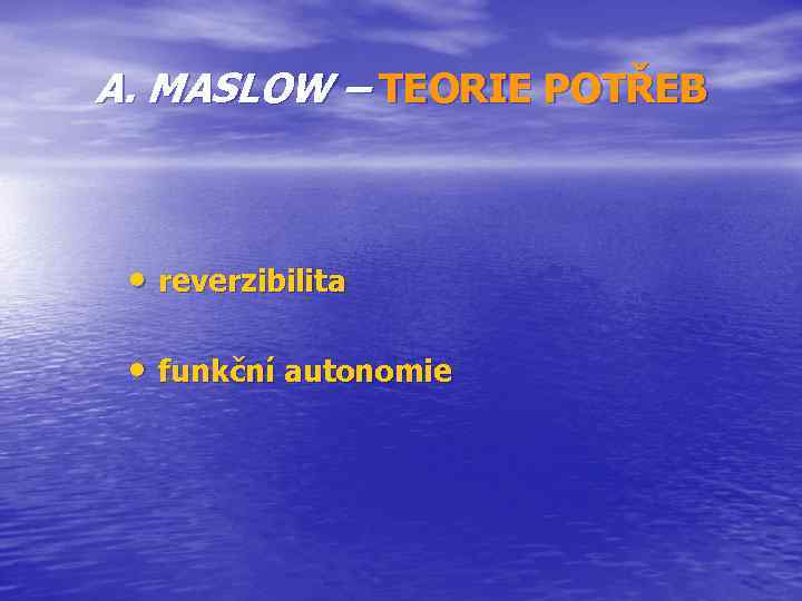 A. MASLOW – TEORIE POTŘEB • reverzibilita • funkční autonomie 