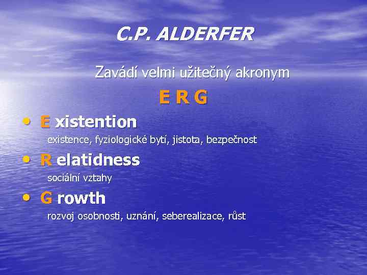 C. P. ALDERFER Zavádí velmi užitečný akronym • E xistention E R G existence,