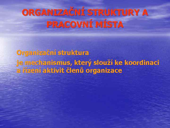 ORGANIZAČNÍ STRUKTURY A PRACOVNÍ MÍSTA Organizační struktura je mechanismus, který slouží ke koordinaci a