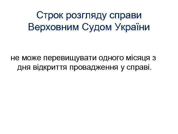 Строк розгляду справи Верховним Судом України не може перевищувати одного місяця з дня відкриття