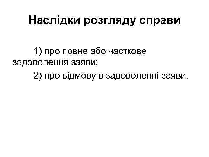 Наслідки розгляду справи 1) про повне або часткове задоволення заяви; 2) про відмову в