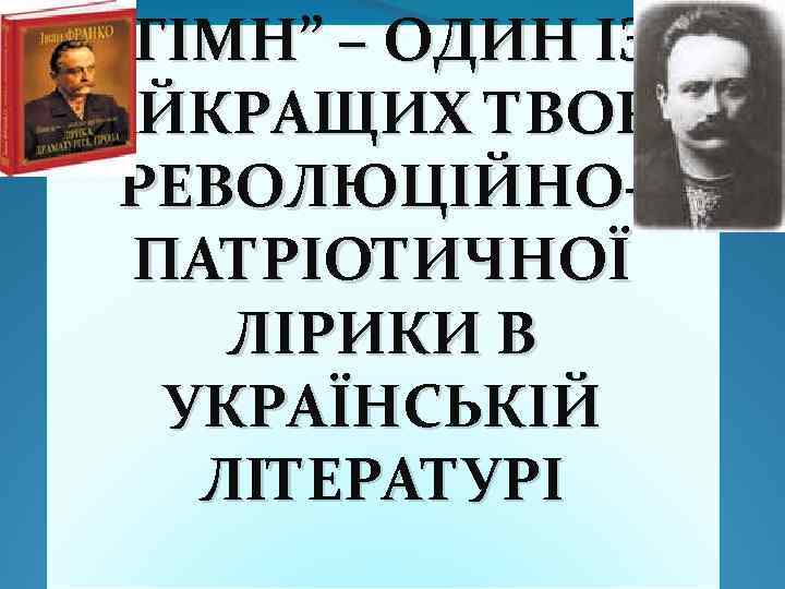 “ГІМН” – ОДИН ІЗ НАЙКРАЩИХ ТВОРІВ РЕВОЛЮЦІЙНОПАТРІОТИЧНОЇ ЛІРИКИ В УКРАЇНСЬКІЙ ЛІТЕРАТУРІ 