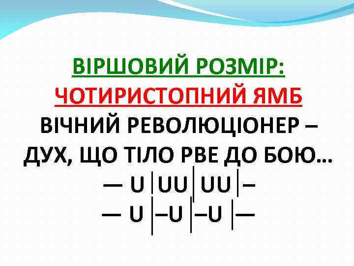 ВІРШОВИЙ РОЗМІР: ЧОТИРИСТОПНИЙ ЯМБ ВІЧНИЙ РЕВОЛЮЦІОНЕР – ДУХ, ЩО ТІЛО РВЕ ДО БОЮ… —