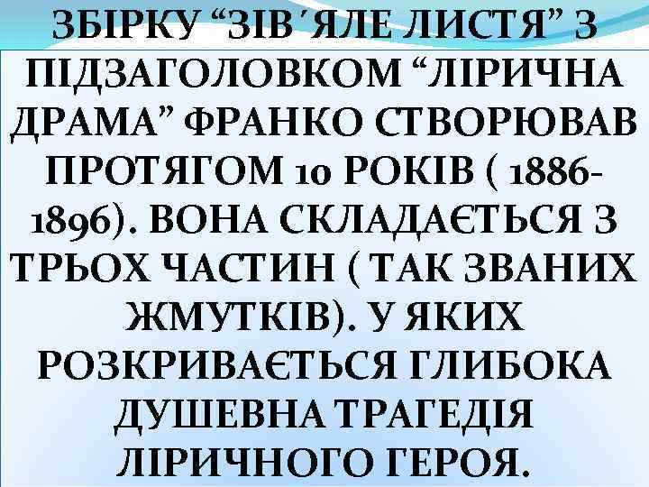 ЗБІРКУ “ЗІВ´ЯЛЕ ЛИСТЯ” З ПІДЗАГОЛОВКОМ “ЛІРИЧНА ДРАМА” ФРАНКО СТВОРЮВАВ ПРОТЯГОМ 10 РОКІВ ( 18861896).